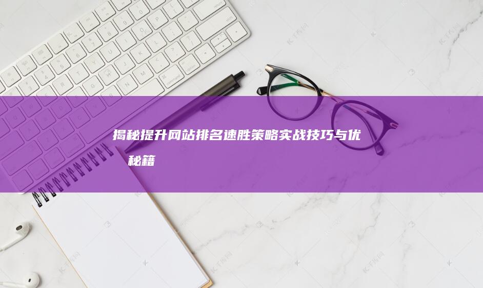 揭秘提升网站排名速胜策略：实战技巧与优化秘籍